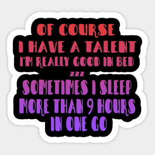 Of Course I Have A Talent. I'm Really Good In Bed. Sometimes I sleep More Than 9 Hours In One Go Sticker